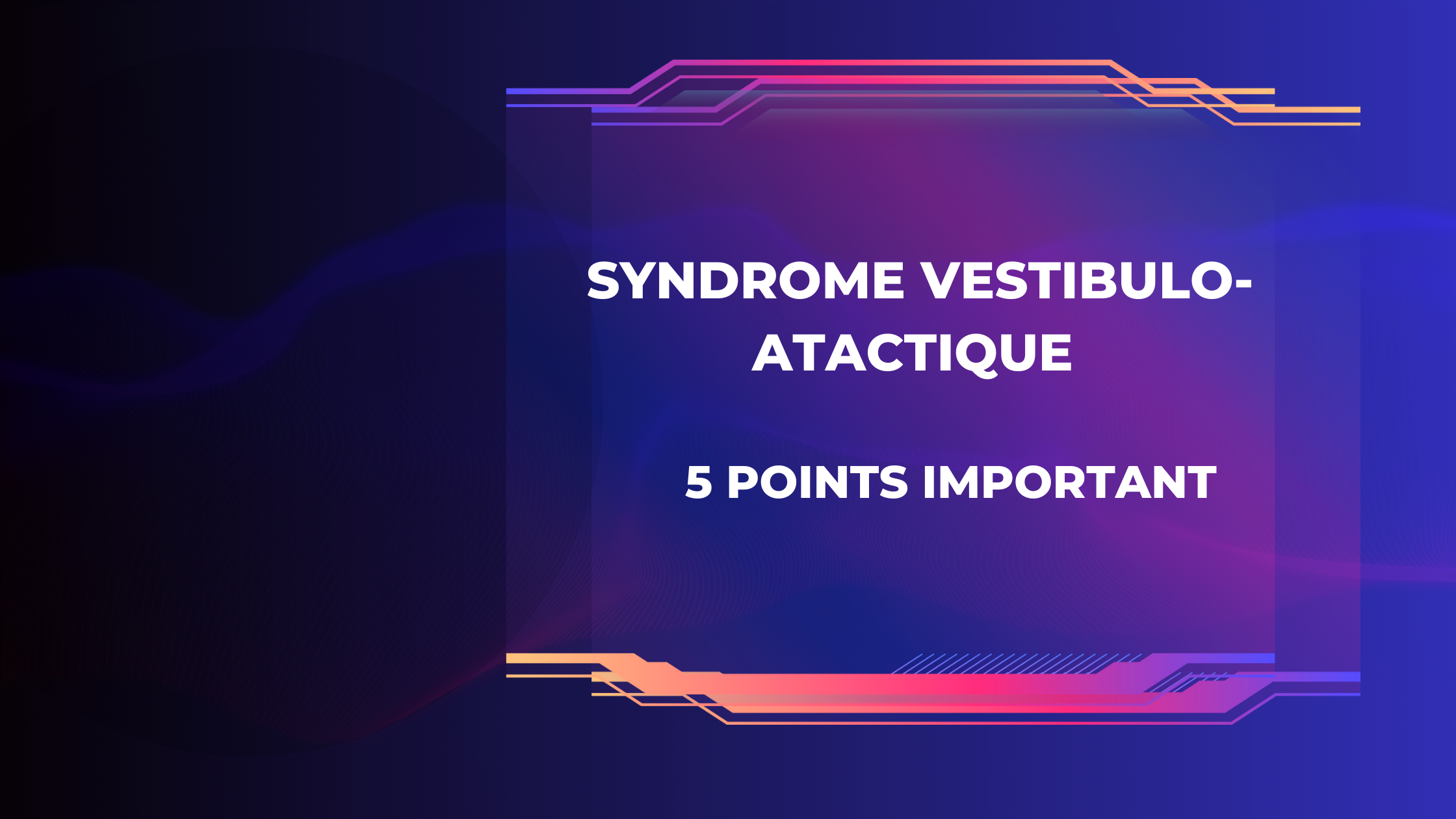 syndrome vestibulo-atactique |5 Points Important